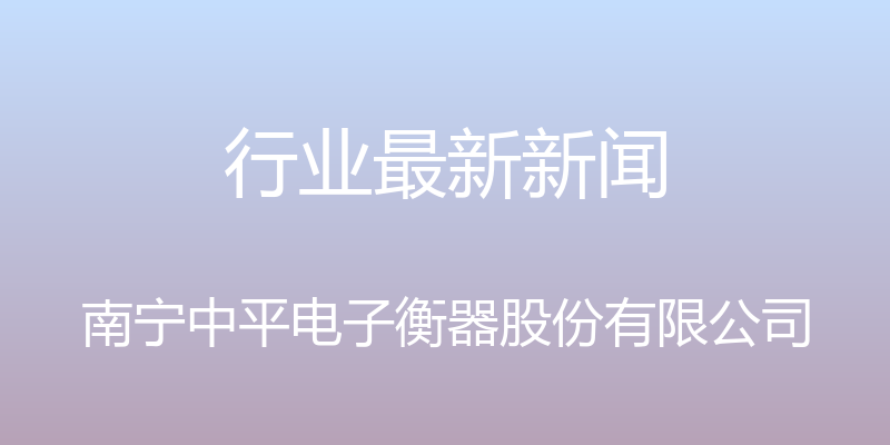 行业最新新闻 - 南宁中平电子衡器股份有限公司